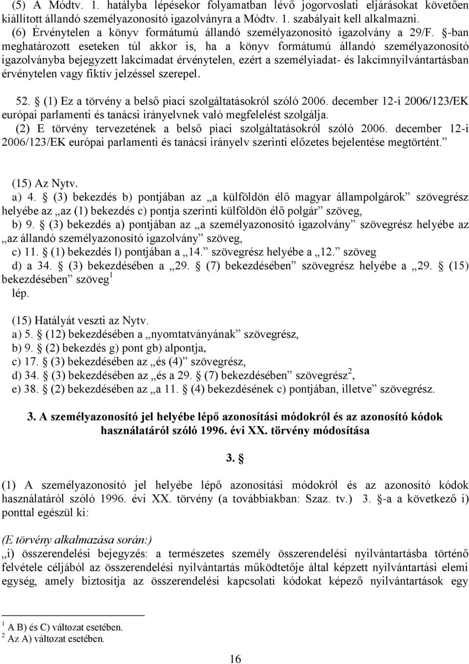 -ban meghatározott eseteken túl akkor is, ha a könyv formátumú állandó személyazonosító igazolványba bejegyzett lakcímadat érvénytelen, ezért a személyiadat- és lakcímnyilvántartásban érvénytelen