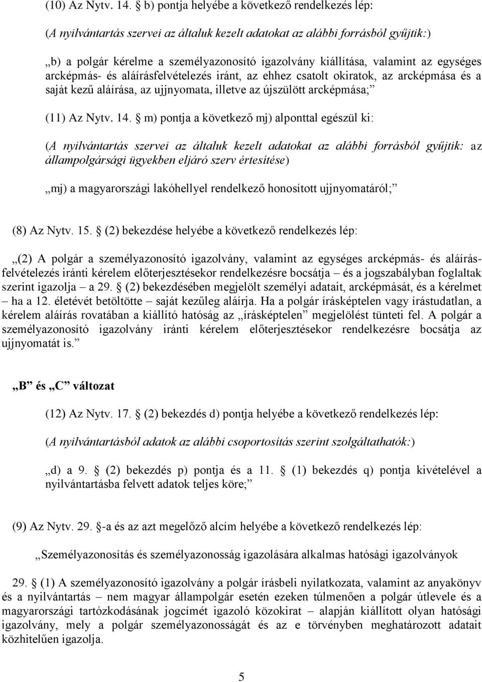 az egységes arcképmás- és aláírásfelvételezés iránt, az ehhez csatolt okiratok, az arcképmása és a saját kezű aláírása, az ujjnyomata, illetve az újszülött arcképmása; (11) Az Nytv. 14.