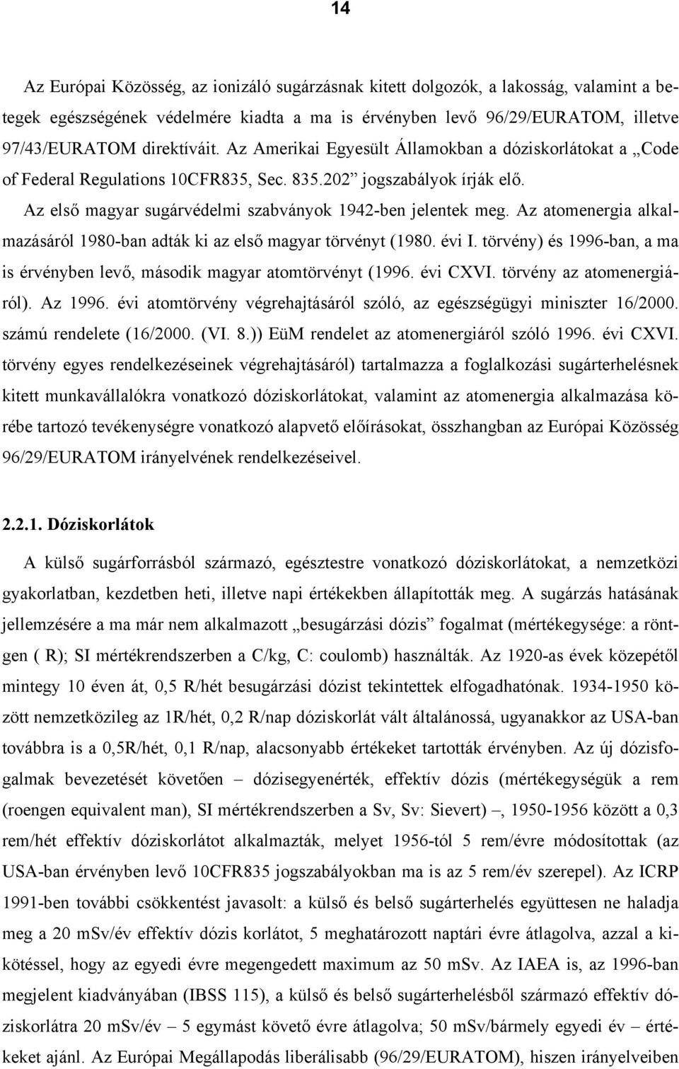 Az atomenergia alkalmazásáról 1980-ban adták ki az első magyar törvényt (1980. évi I. törvény) és 1996-ban, a ma is érvényben levő, második magyar atomtörvényt (1996. évi CXVI.