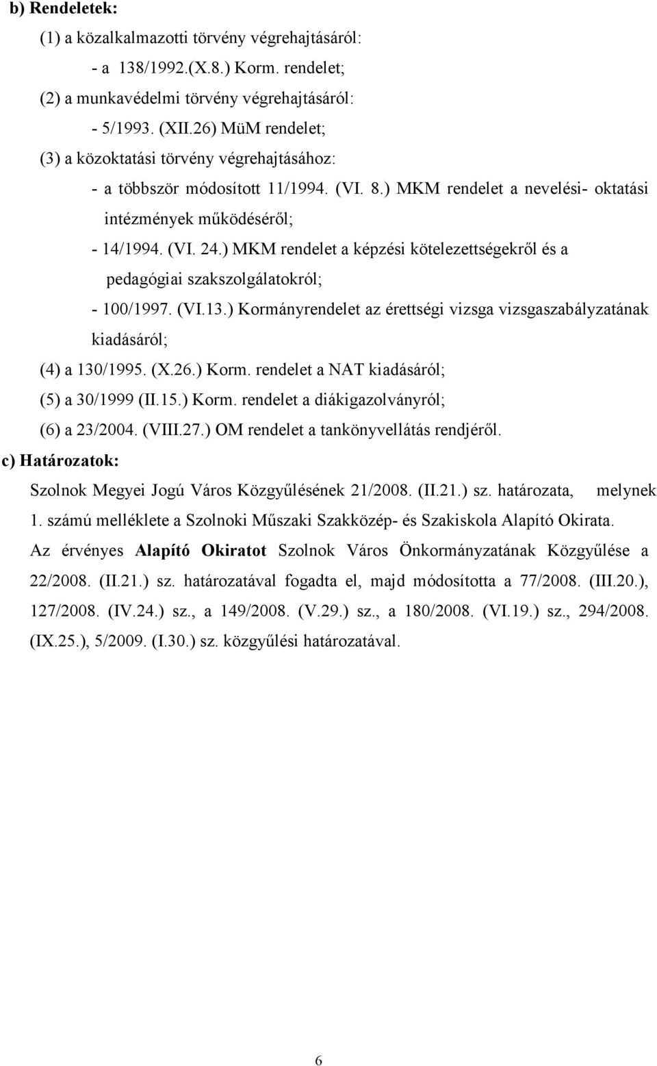 ) MKM rendelet a képzési kötelezettségekről és a pedagógiai szakszolgálatokról; - 100/1997. (VI.13.) Kormányrendelet az érettségi vizsga vizsgaszabályzatának kiadásáról; (4) a 130/1995. (X.26.) Korm. rendelet a NAT kiadásáról; (5) a 30/1999 (II.