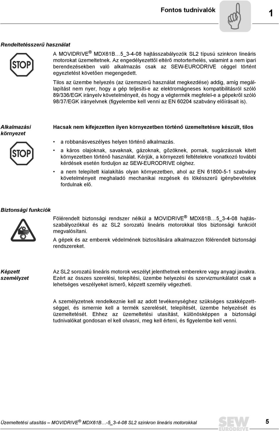 Tilos az üzembe helyezés (az üzemszerű használat megkezdése) addig, amíg megállapítást nem nyer, hogy a gép teljesíti-e az elektromágneses kompatibilitásról szóló 89/336/EGK irányelv követelményeit,