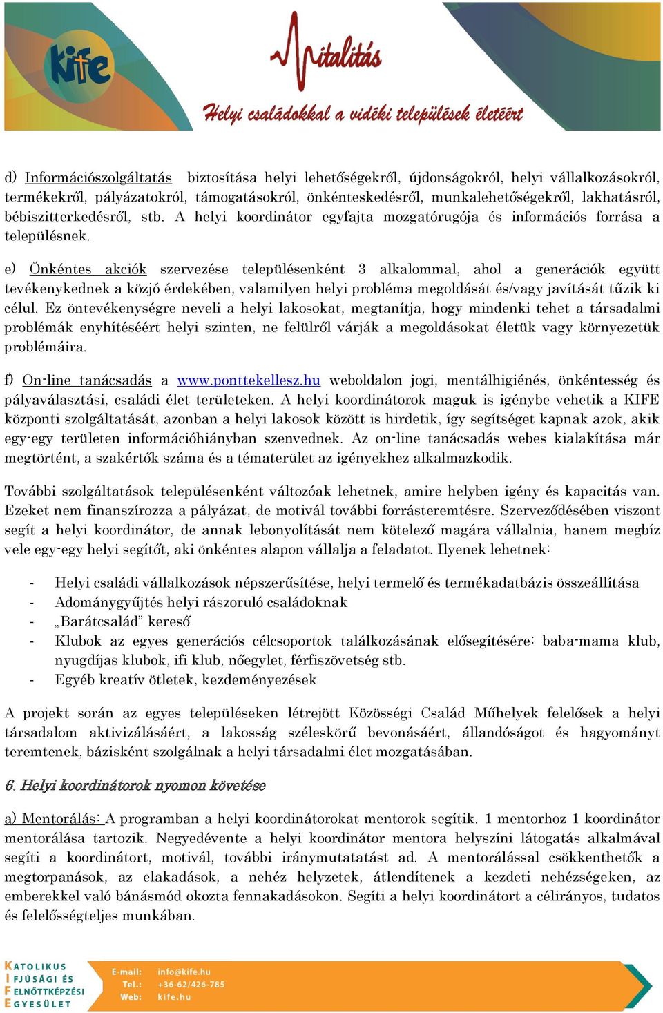 e) Önkéntes akciók szervezése településenként 3 alkalommal, ahol a generációk együtt tevékenykednek a közjó érdekében, valamilyen helyi probléma megoldását és/vagy javítását tűzik ki célul.