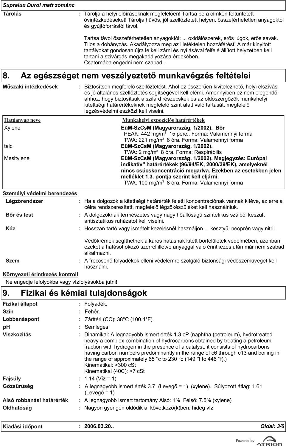 A már kinyitott tartályokat gondosan újra le kell zárni és nyílásával felfelé állított helyzetben kell tartani a szivárgás megakadályozása érdekében. Csatornába engedni nem szabad.. 8.