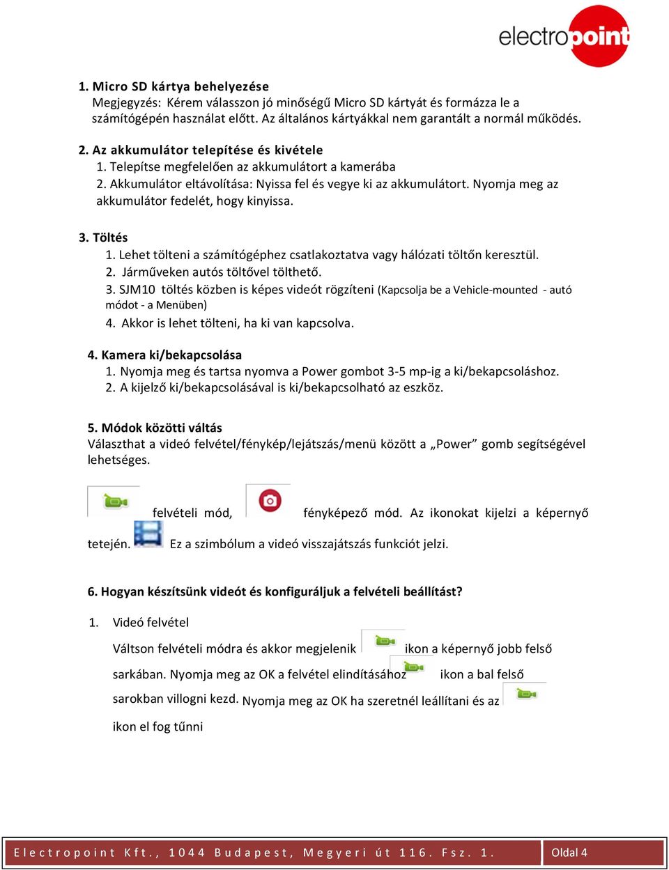 Nyomja meg az akkumulátor fedelét, hogy kinyissa. 3. Töltés 1. Lehet tölteni a számítógéphez csatlakoztatva vagy hálózati töltőn keresztül. 2. Járműveken autós töltővel tölthető. 3. SJM10 töltés közben is képes videót rögzíteni (Kapcsolja be a Vehicle-mounted - autó módot - a Menüben) 4.