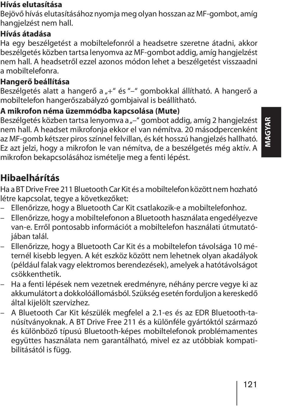 A headsetről ezzel azonos módon lehet a beszélgetést visszaadni a mobiltelefonra. Hangerő beállítása Beszélgetés alatt a hangerő a + és gombokkal állítható.