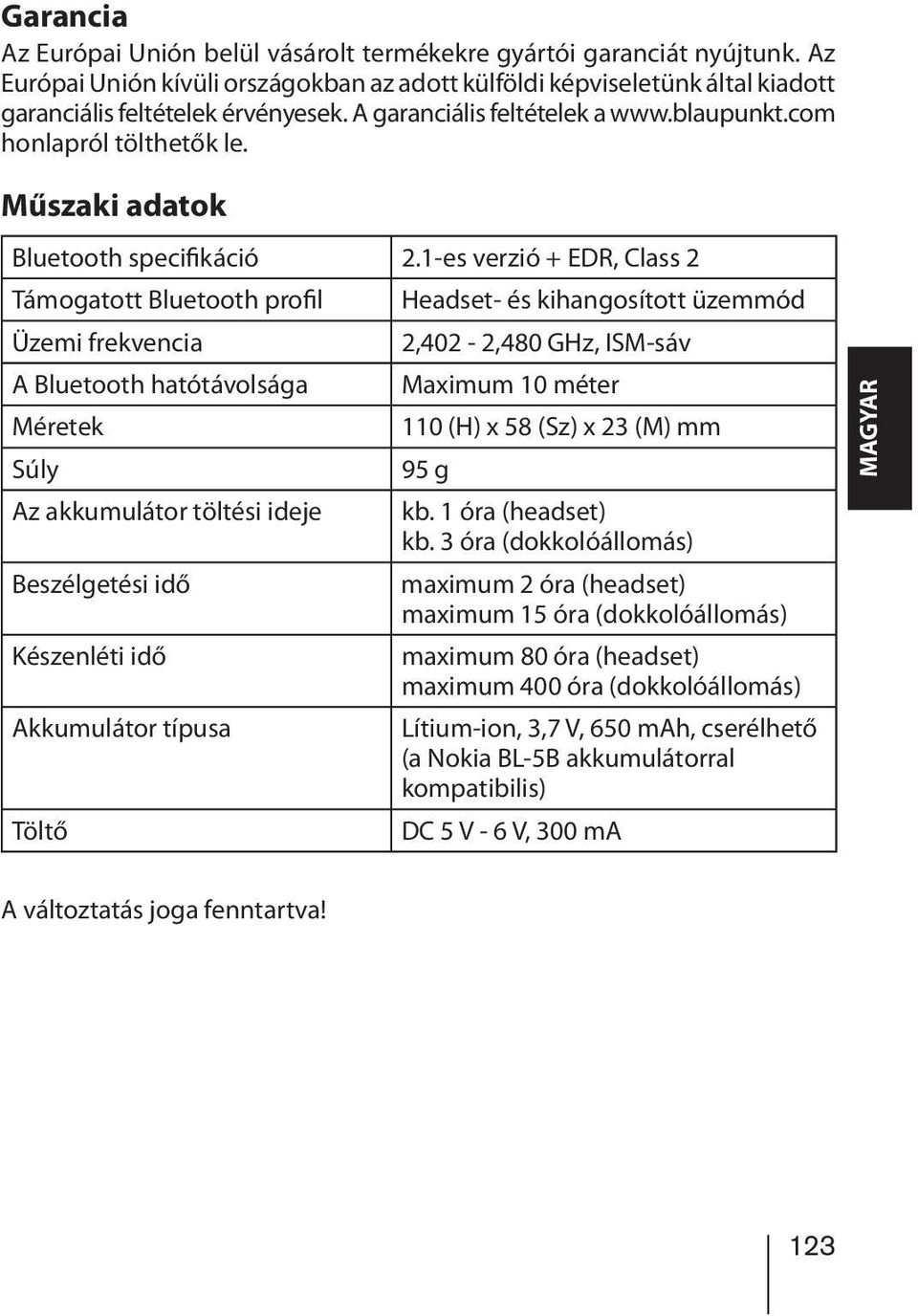 1-es verzió + EDR, Class 2 Támogatott Bluetooth profil Headset- és kihangosított üzemmód Üzemi frekvencia 2,402-2,480 GHz, ISM-sáv A Bluetooth hatótávolsága Maximum 10 méter Méretek 110 (H) x 58 (Sz)