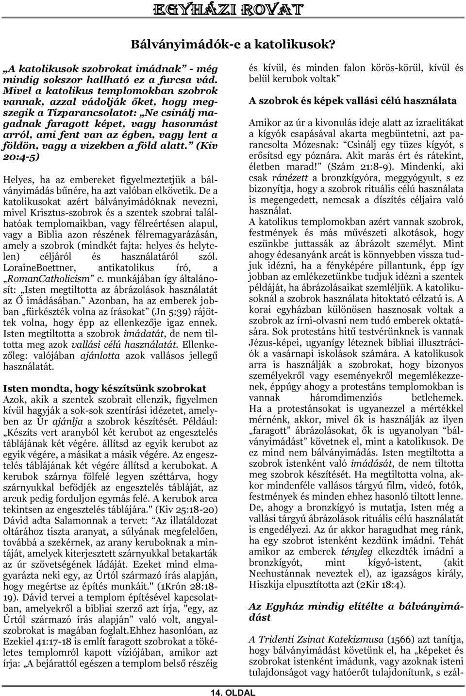 földön, vagy a vizekben a föld alatt. (Kiv 20:4-5) Helyes, ha az embereket figyelmeztetjük a bálványimádás bűnére, ha azt valóban elkövetik.