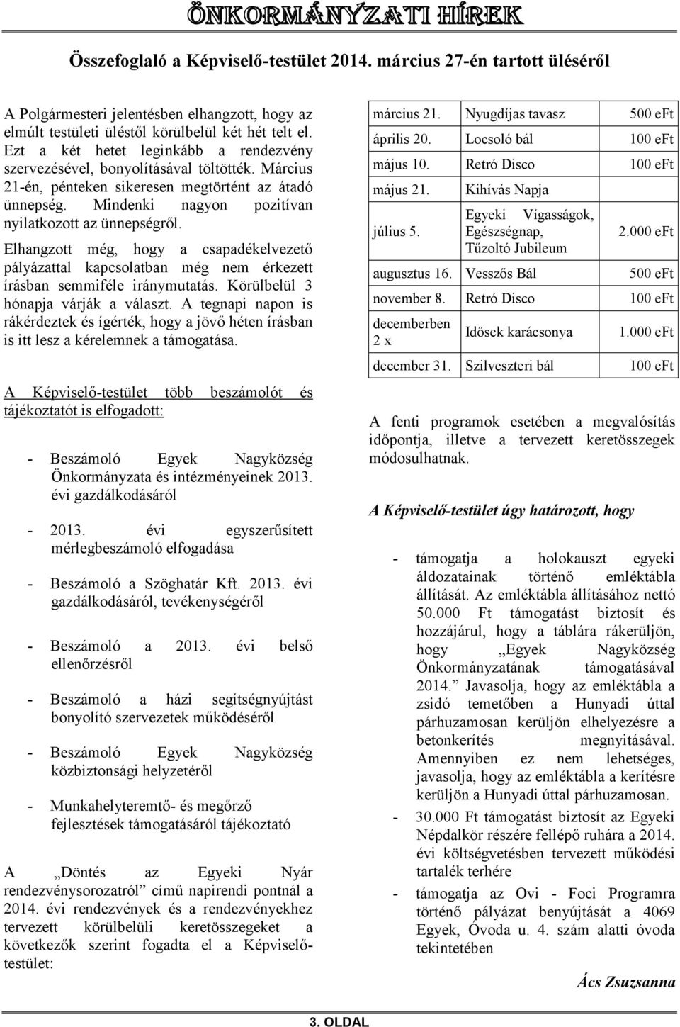 Elhangzott még, hogy a csapadékelvezető pályázattal kapcsolatban még nem érkezett írásban semmiféle iránymutatás. Körülbelül 3 hónapja várják a választ.