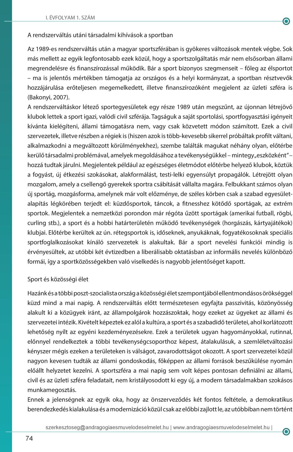 Bár a sport bizonyos szegmenseit főleg az élsportot ma is jelentős mértékben támogatja az országos és a helyi kormányzat, a sportban résztvevők hozzájárulása erőteljesen megemelkedett, illetve