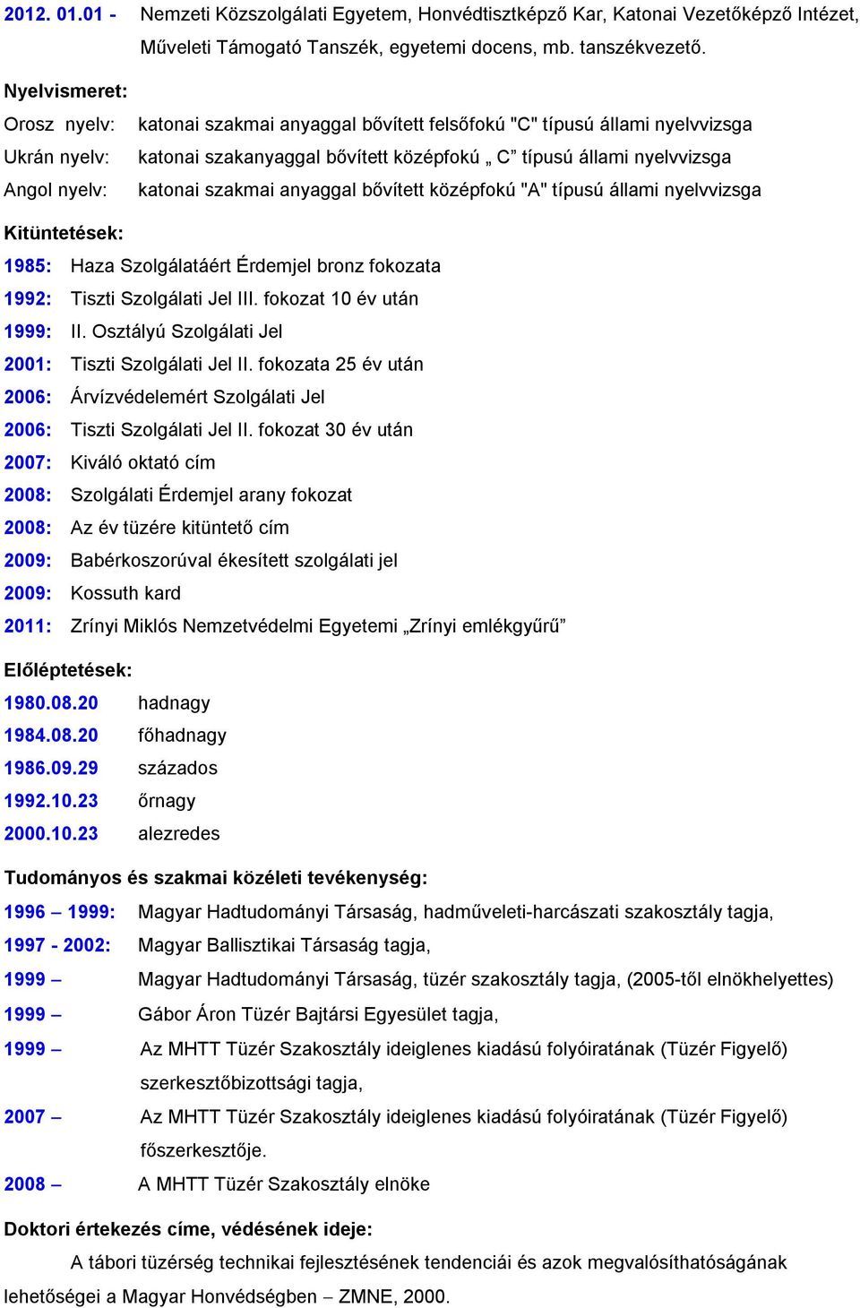 katonai szakmai anyaggal bővített középfokú "A" típusú állami nyelvvizsga Kitüntetések: 1985: Haza Szolgálatáért Érdemjel bronz fokozata 1992: Tiszti Szolgálati Jel III. fokozat 10 év után 1999: II.