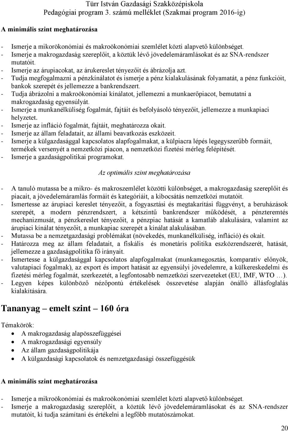 - Tudja megfogalmazni a pénzkínálatot és ismerje a pénz kialakulásának folyamatát, a pénz funkcióit, bankok szerepét és jellemezze a bankrendszert.