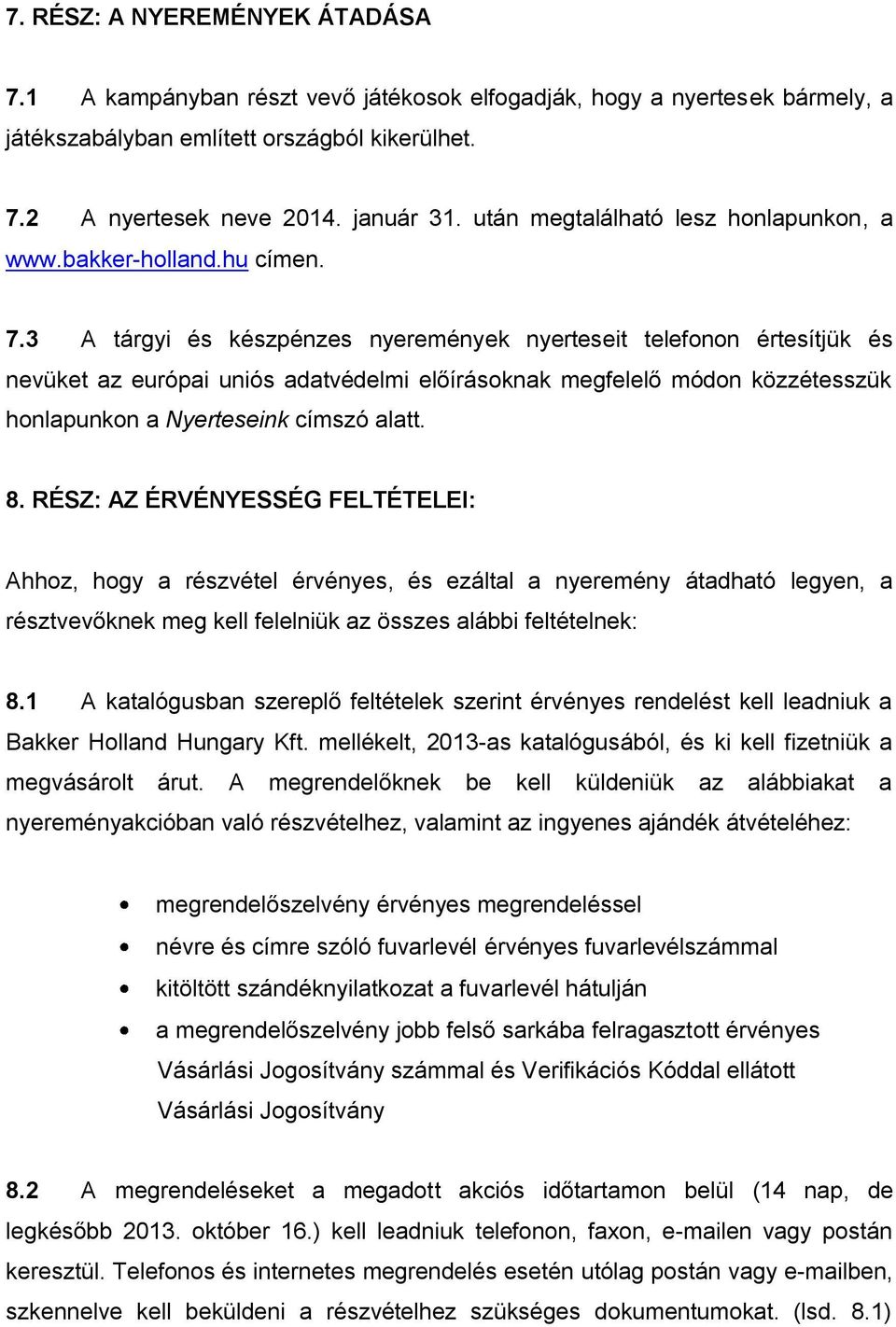 3 A tárgyi és készpénzes nyeremények nyerteseit telefonon értesítjük és nevüket az európai uniós adatvédelmi előírásoknak megfelelő módon közzétesszük honlapunkon a Nyerteseink címszó alatt. 8.