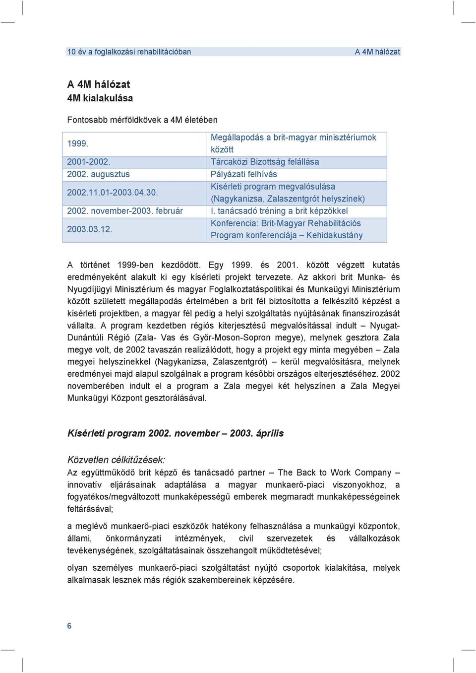 Konferencia: Brit-Magyar Rehabilitációs Program konferenciája Kehidakustány A történet 1999-ben kezddött. Egy 1999. és 2001.