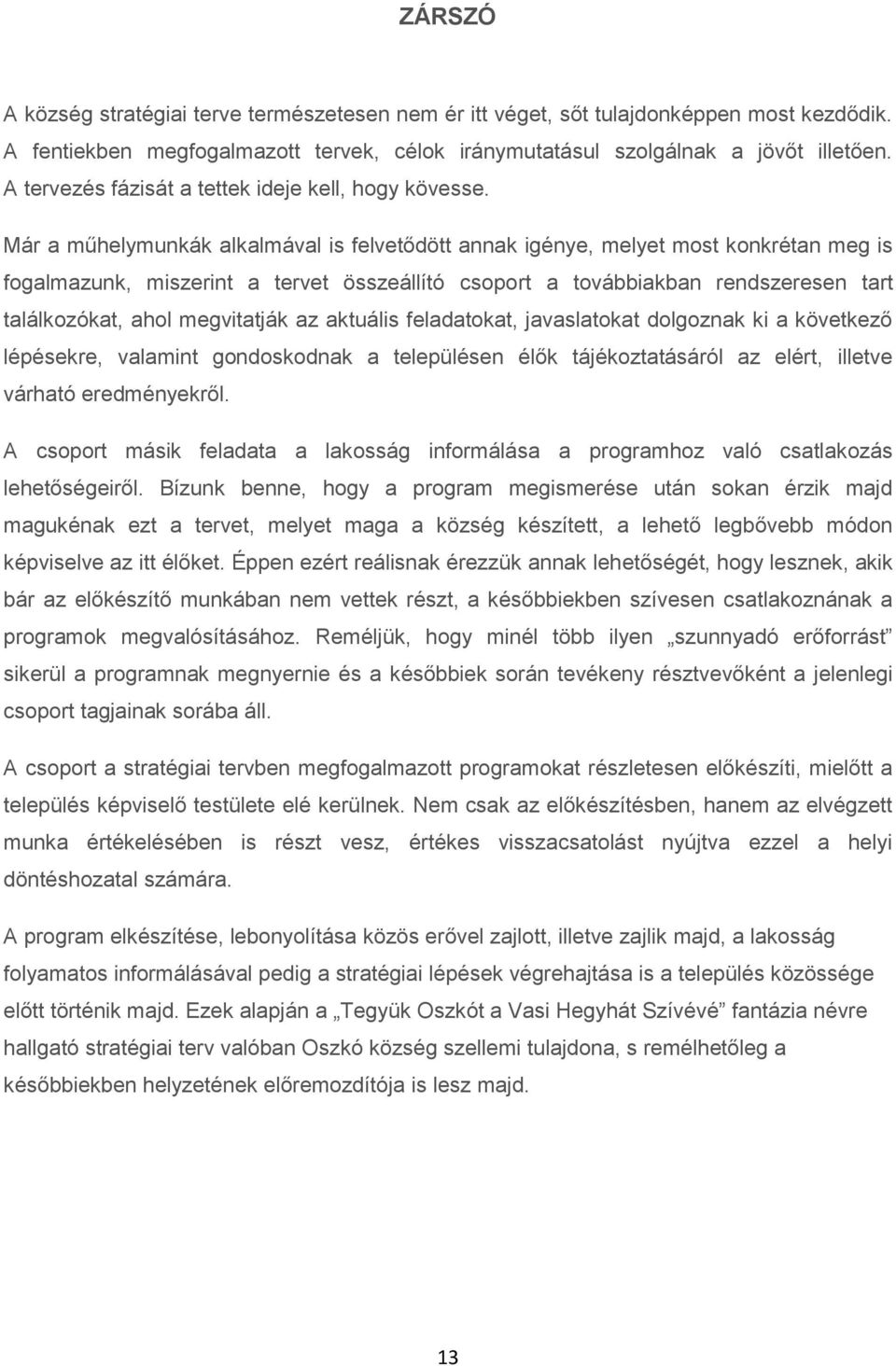 Már a műhelymunkák alkalmával is felvetődött annak igénye, melyet most konkrétan meg is fogalmazunk, miszerint a tervet összeállító csoport a továbbiakban rendszeresen tart találkozókat, ahol