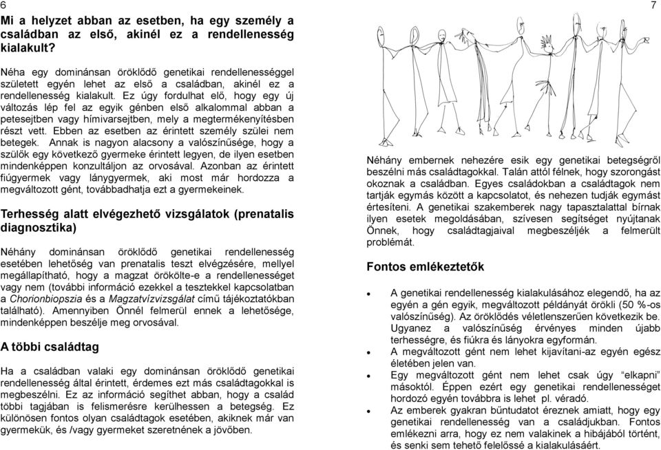 Ez úgy fordulhat elő, hogy egy új változás lép fel az egyik génben első alkalommal abban a petesejtben vagy hímivarsejtben, mely a megtermékenyítésben részt vett.