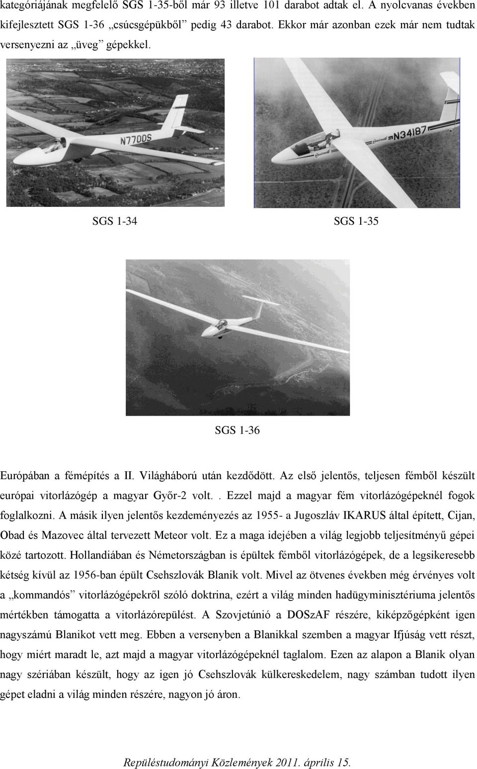 Az első jelentős, teljesen fémből készült európai vitorlázógép a magyar Győr-2 volt.. Ezzel majd a magyar fém vitorlázógépeknél fogok foglalkozni.