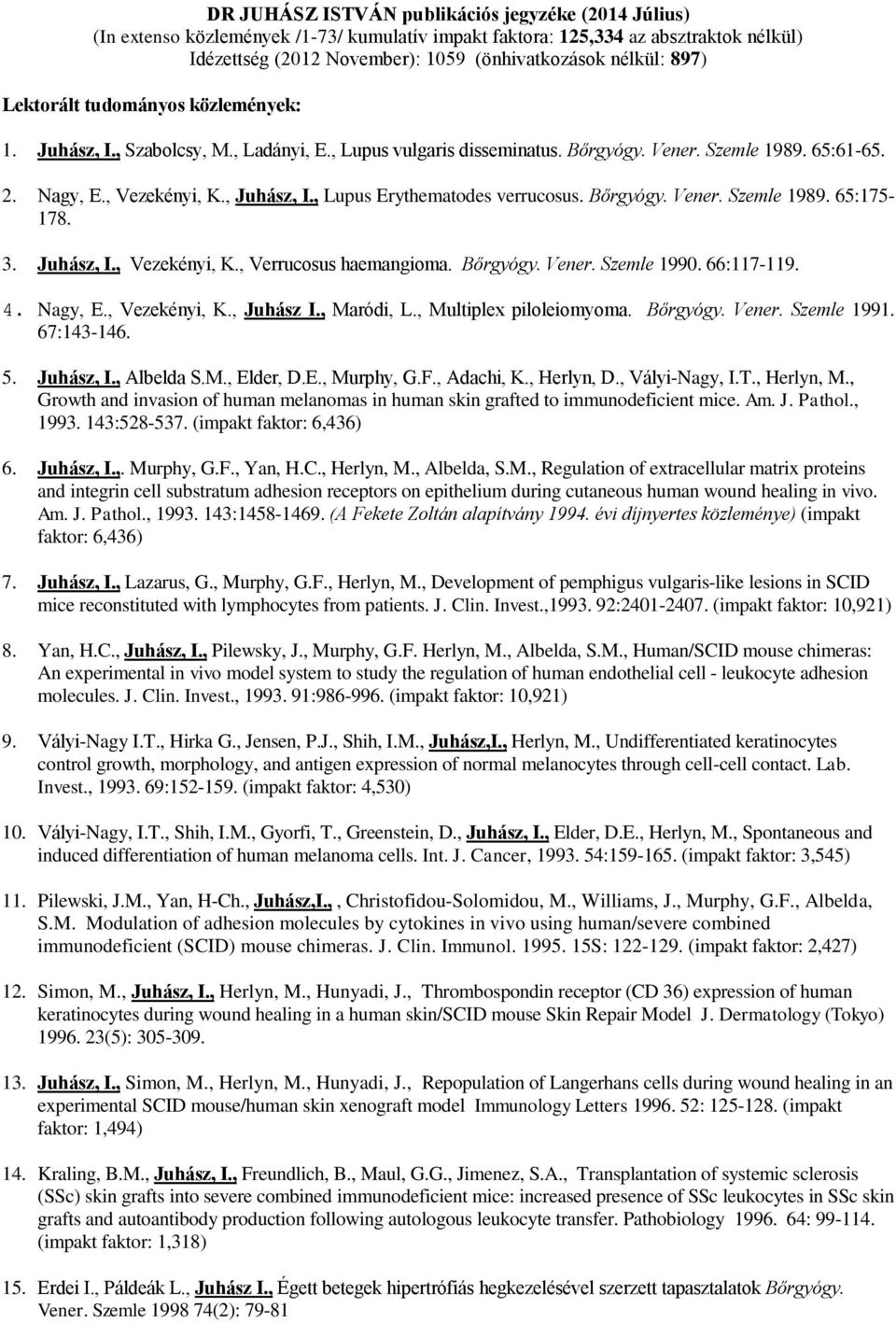 , Lupus Erythematodes verrucosus. Bőrgyógy. Vener. Szemle 1989. 65:175-178. 3. Juhász, I., Vezekényi, K., Verrucosus haemangioma. Bőrgyógy. Vener. Szemle 1990. 66:117-119. 4. Nagy, E., Vezekényi, K., Juhász I.