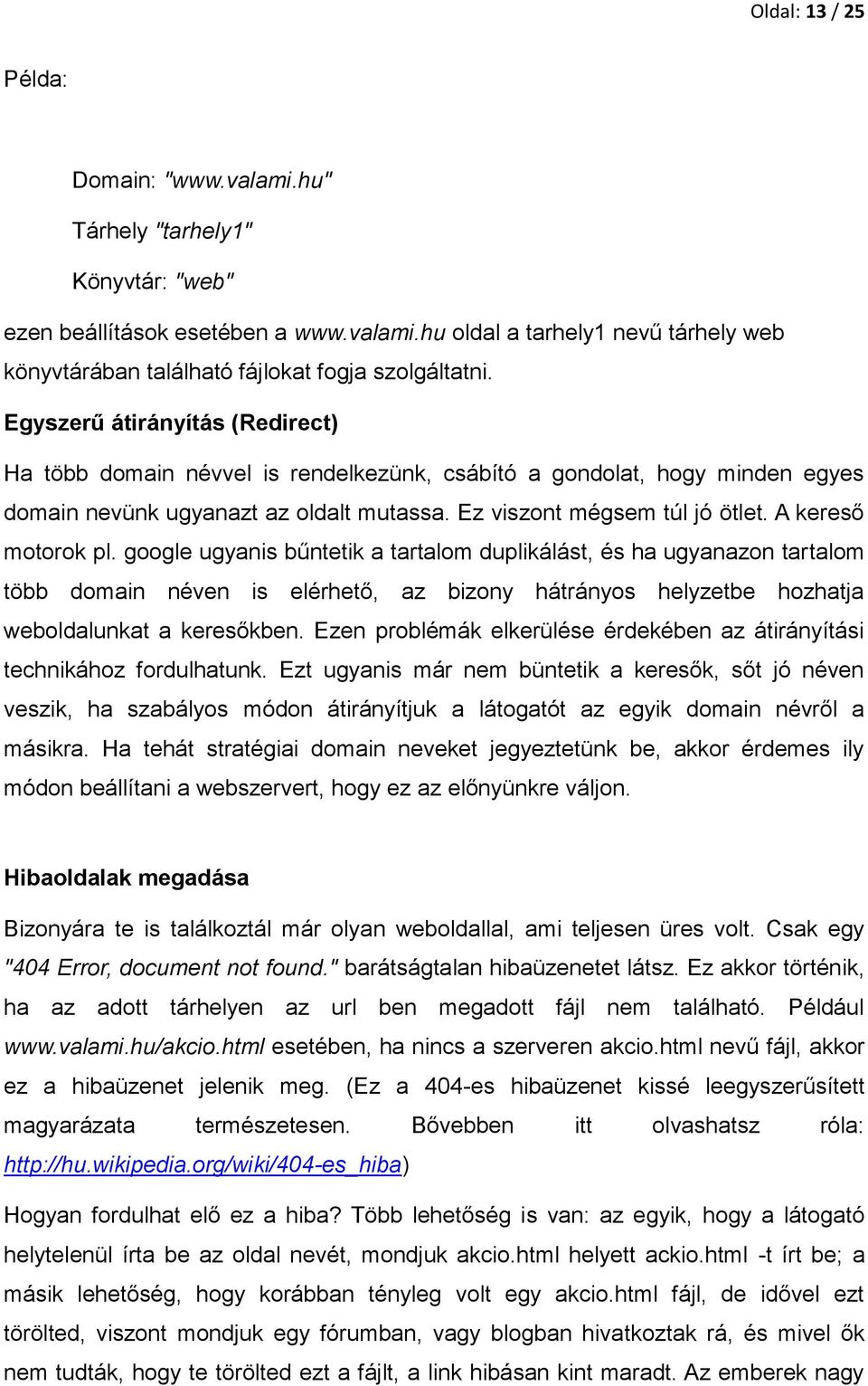 A kereső motorok pl. google ugyanis bűntetik a tartalom duplikálást, és ha ugyanazon tartalom több domain néven is elérhető, az bizony hátrányos helyzetbe hozhatja weboldalunkat a keresőkben.