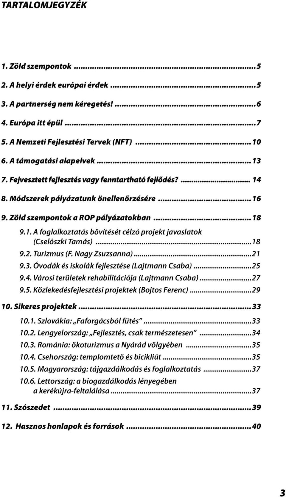 ..18 9.2. Turizmus (F. Nagy Zsuzsanna)...21 9.3. Óvodák és iskolák fejlesztése (Lajtmann Csaba)...25 9.4. Városi területek rehabilitációja (Lajtmann Csaba)...27 9.5. Közlekedésfejlesztési projektek (Bojtos Ferenc).