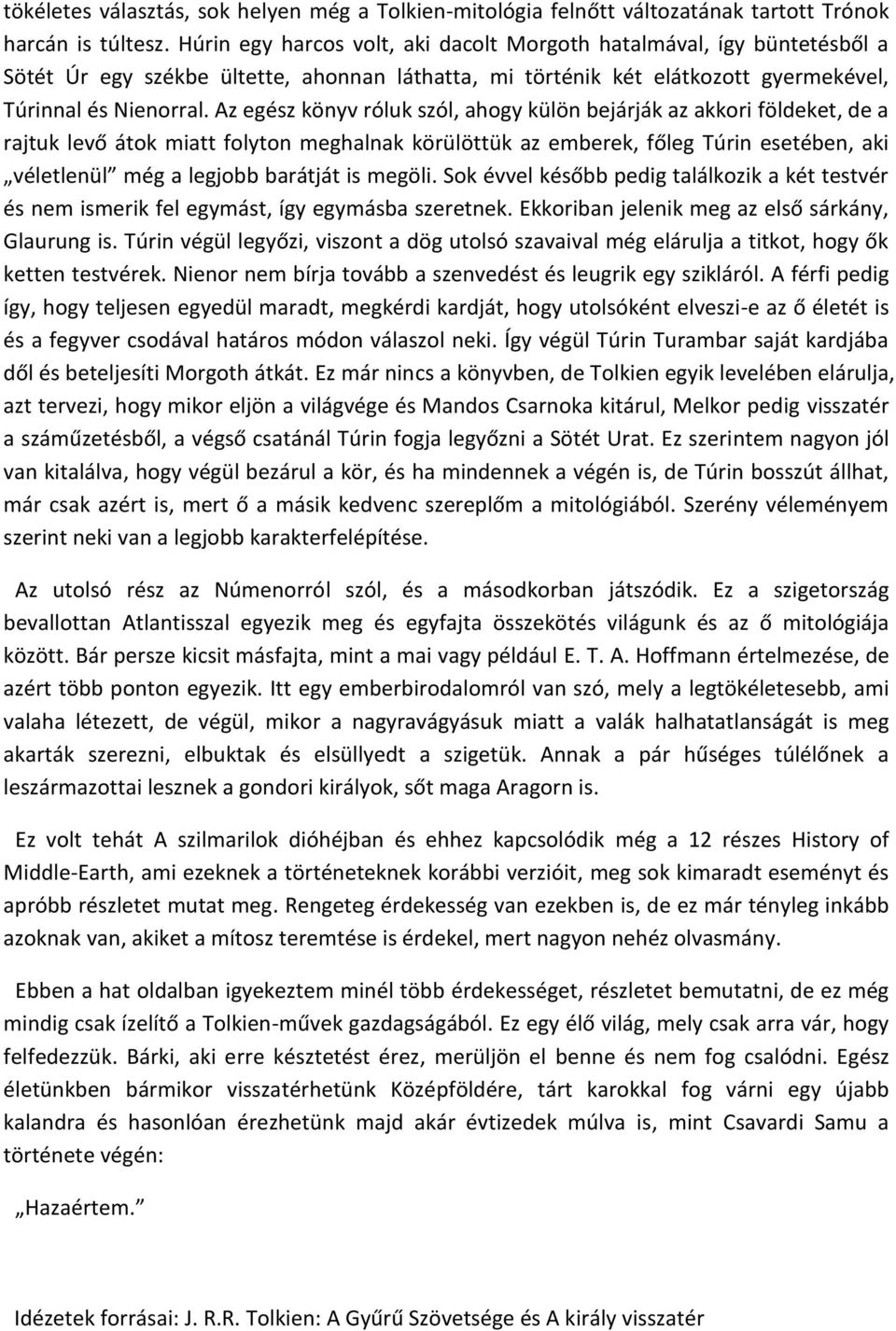 Az egész könyv róluk szól, ahogy külön bejárják az akkori földeket, de a rajtuk levő átok miatt folyton meghalnak körülöttük az emberek, főleg Túrin esetében, aki véletlenül még a legjobb barátját is