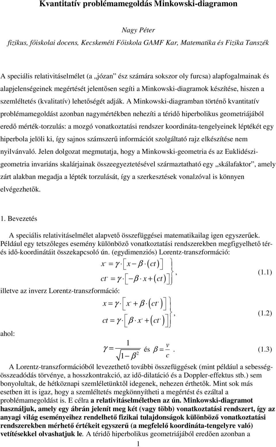 A Minkowski-diagramban történı kvantitatív problémamegoldást azonban nagymértékben nehezíti a téridı hiperbolikus geometriájából eredı mérték-torzulás: a mozgó vonatkoztatási rendszer