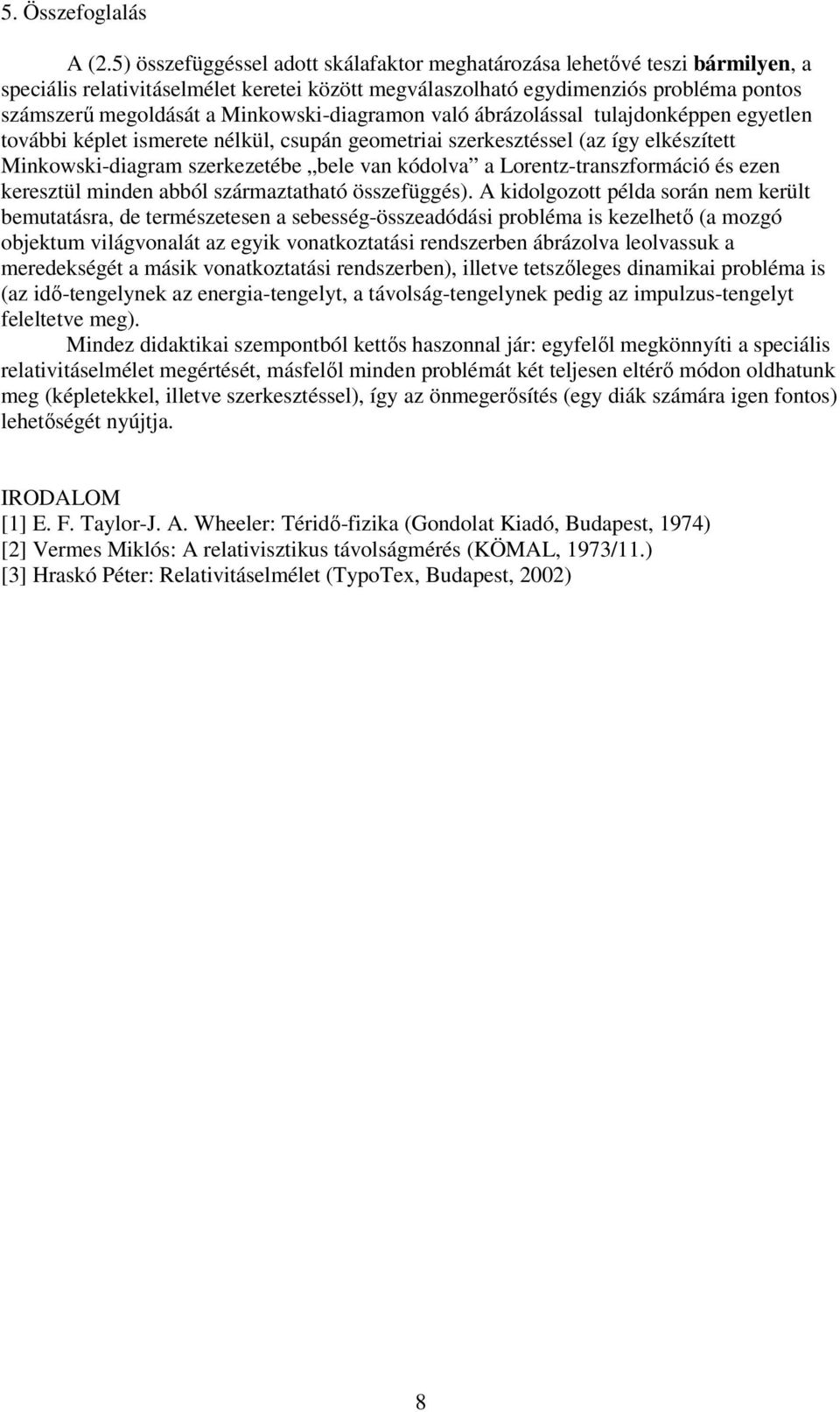 Minkowski-diagramon való ábrázolással tulajdonképpen egyetlen további képlet ismerete nélkül csupán geometriai szerkesztéssel (az így elkészített Minkowski-diagram szerkezetébe bele van kódolva a