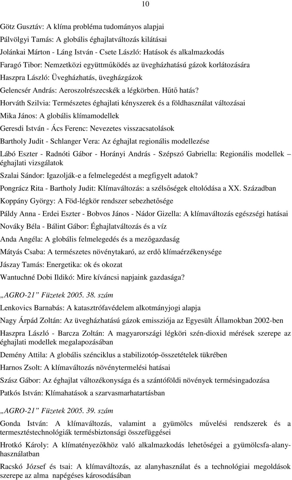 Horváth Szilvia: Természetes éghajlati kényszerek és a földhasználat változásai Mika János: A globális klímamodellek Geresdi István - Ács Ferenc: Nevezetes visszacsatolások Bartholy Judit - Schlanger