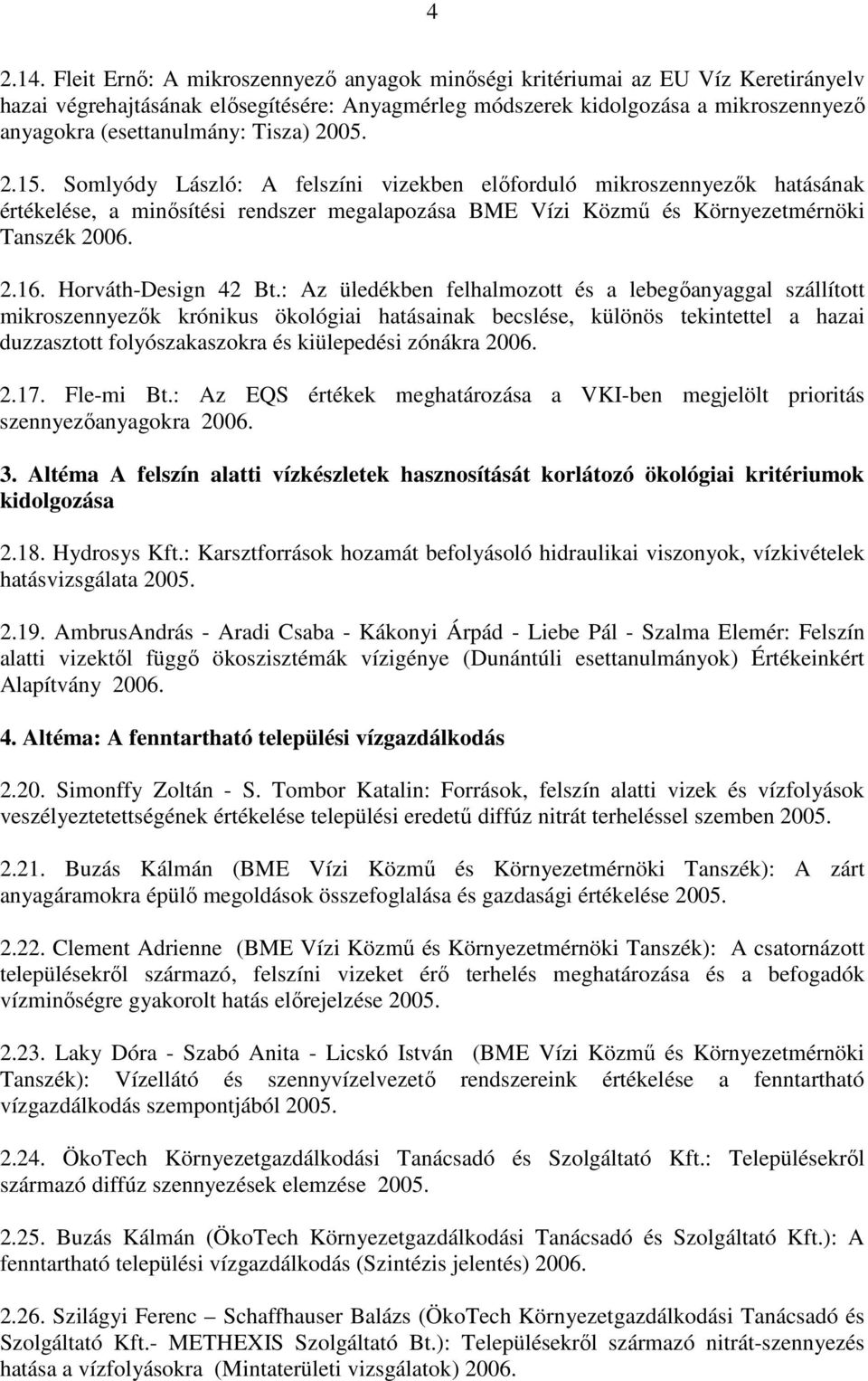 Tisza) 2005. 2.15. Somlyódy László: A felszíni vizekben elıforduló mikroszennyezık hatásának értékelése, a minısítési rendszer megalapozása BME Vízi Közmő és Környezetmérnöki Tanszék 2006. 2.16.