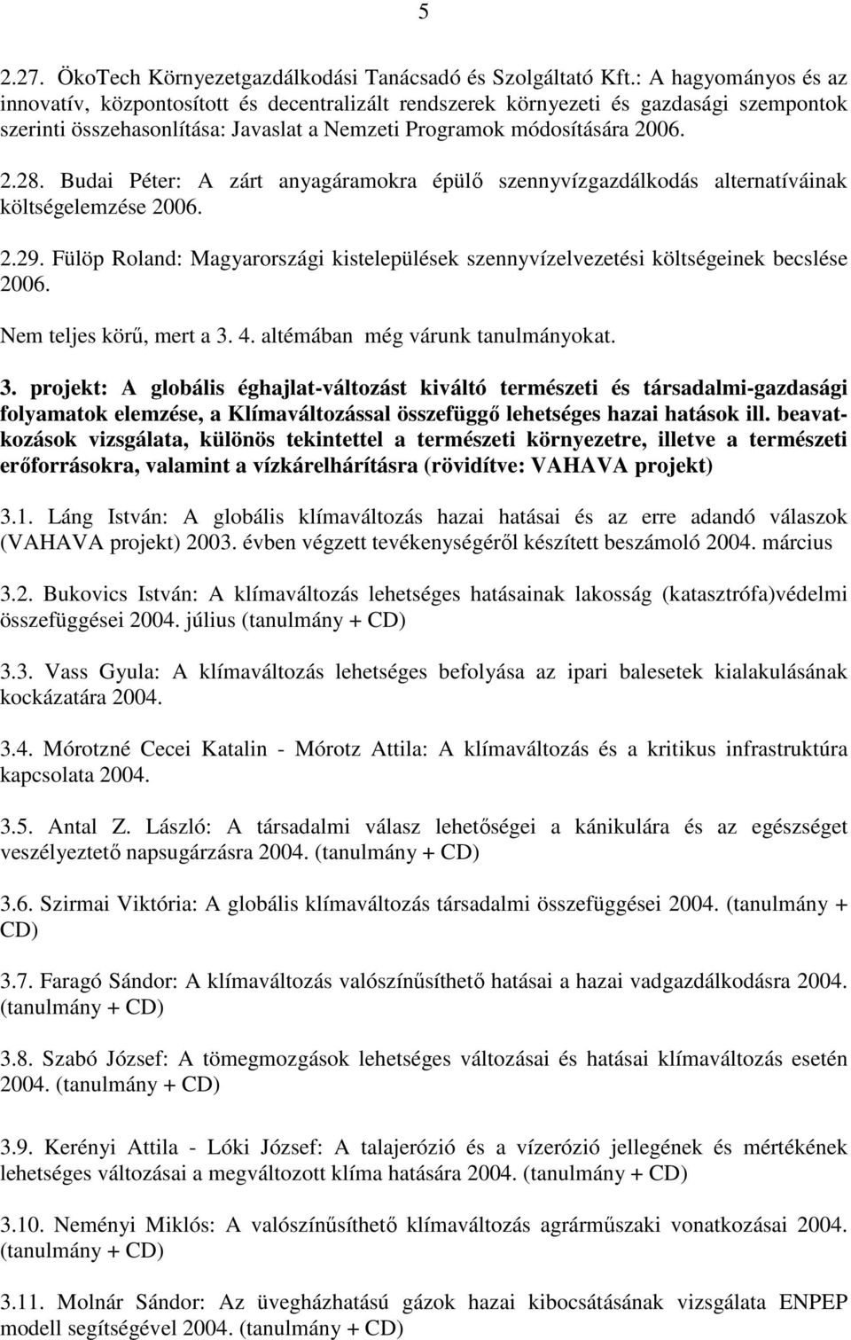 Budai Péter: A zárt anyagáramokra épülı szennyvízgazdálkodás alternatíváinak költségelemzése 2006. 2.29. Fülöp Roland: Magyarországi kistelepülések szennyvízelvezetési költségeinek becslése 2006.