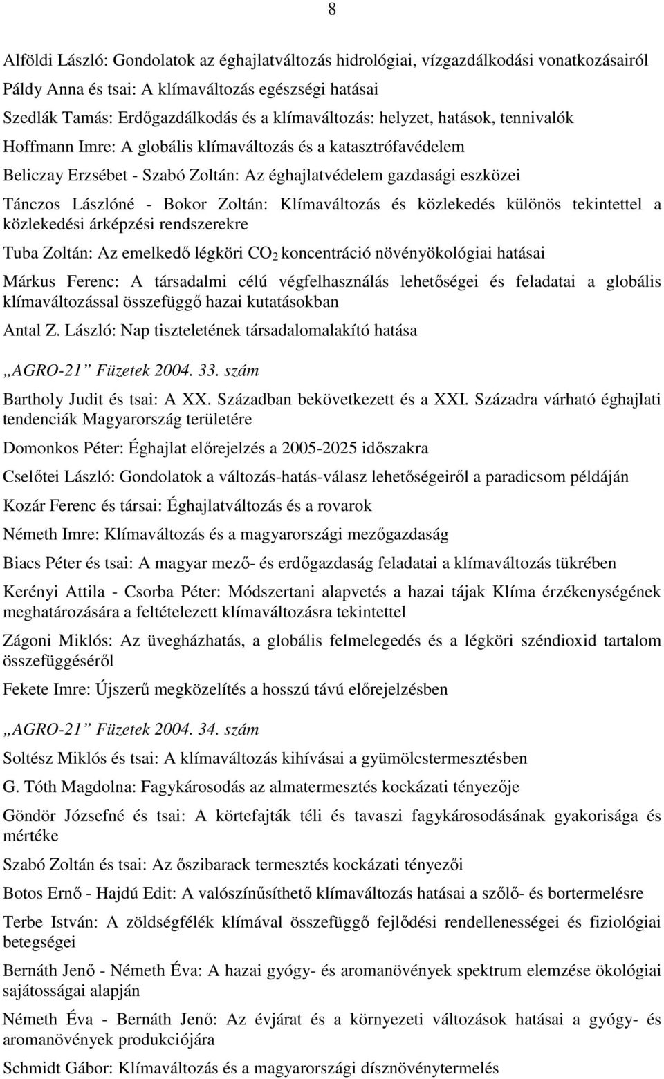 Klímaváltozás és közlekedés különös tekintettel a közlekedési árképzési rendszerekre Tuba Zoltán: Az emelkedı légköri CO 2 koncentráció növényökológiai hatásai Márkus Ferenc: A társadalmi célú