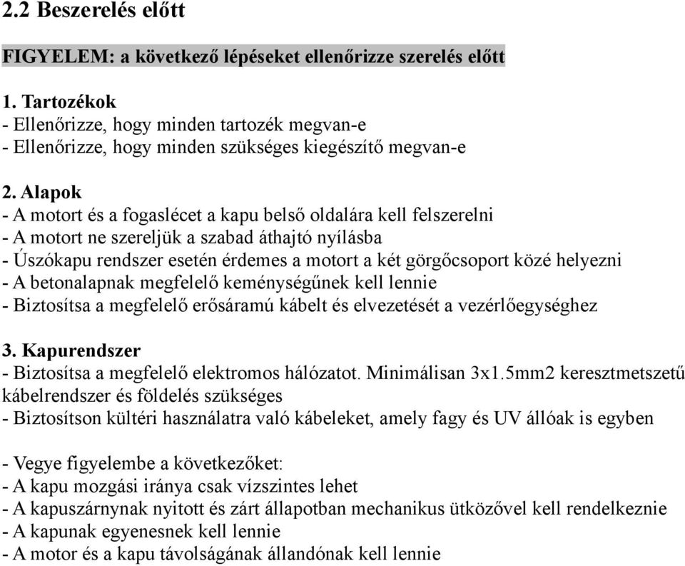 - A betonalapnak megfelelő keménységűnek kell lennie - Biztosítsa a megfelelő erősáramú kábelt és elvezetését a vezérlőegységhez 3. Kapurendszer - Biztosítsa a megfelelő elektromos hálózatot.