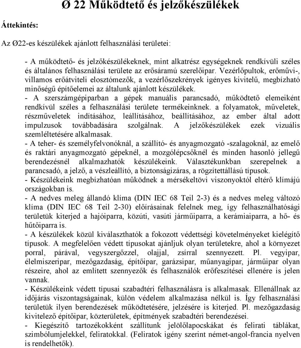 Vezérlőpultok, erőművi-, villamos erőátviteli elosztómezők, a vezérlőszekrények igényes kivitelű, megbízható minőségű építőelemei az általunk ajánlott készülékek.