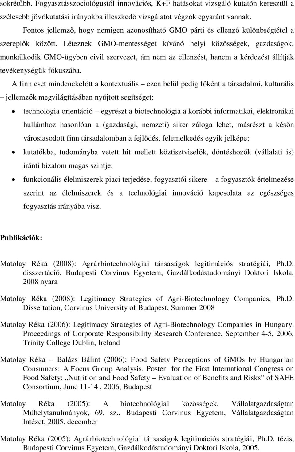 Léteznek GMO-mentességet kívánó helyi közösségek, gazdaságok, munkálkodik GMO-ügyben civil szervezet, ám nem az ellenzést, hanem a kérdezést állítják tevékenységük fókuszába.