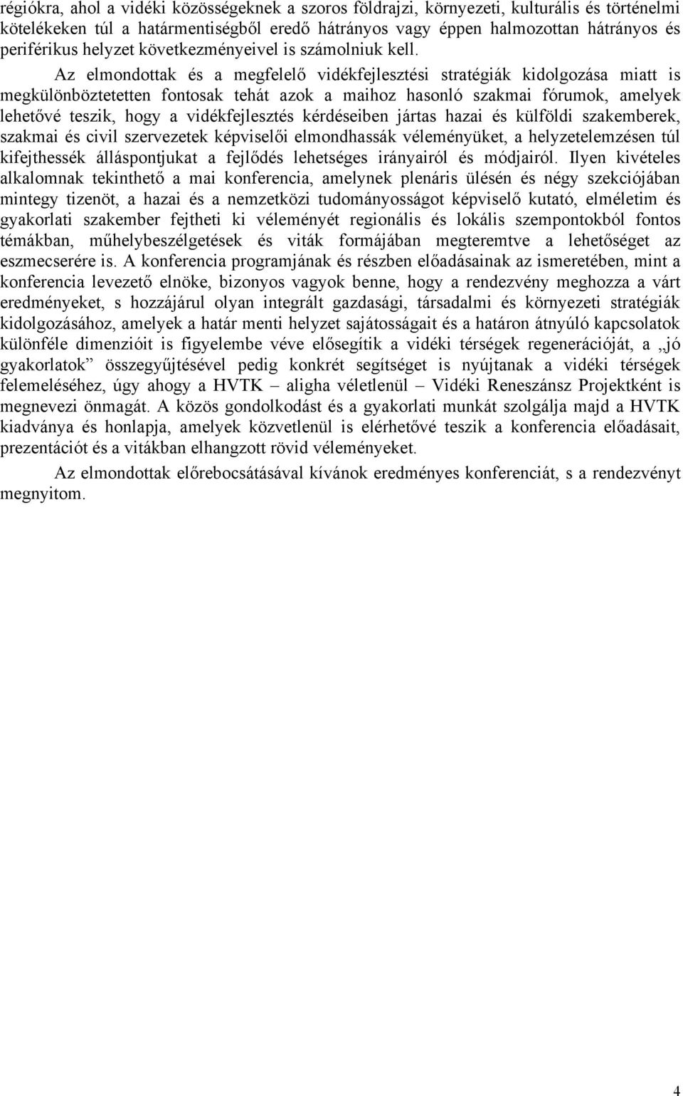 Az elmondottak és a megfelelő vidékfejlesztési stratégiák kidolgozása miatt is megkülönböztetetten fontosak tehát azok a maihoz hasonló szakmai fórumok, amelyek lehetővé teszik, hogy a