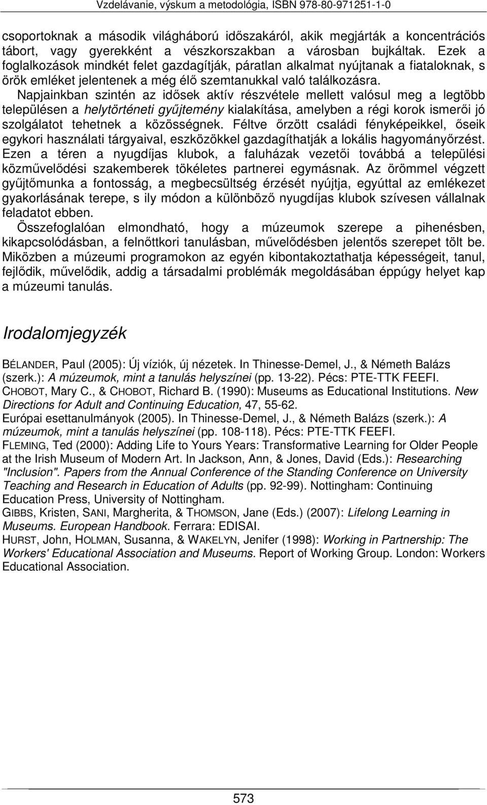 Napjainkban szintén az idősek aktív részvétele mellett valósul meg a legtöbb településen a helytörténeti gyűjtemény kialakítása, amelyben a régi korok ismerői jó szolgálatot tehetnek a közösségnek.