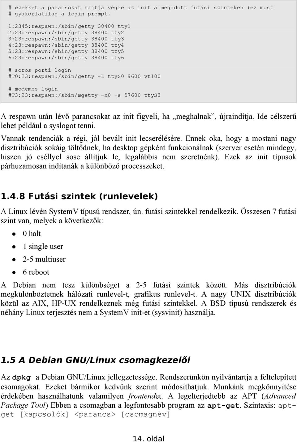 6:23:respawn:/sbin/getty 38400 tty6 # soros porti login #T0:23:respawn:/sbin/getty -L ttys0 9600 vt100 # modemes login #T3:23:respawn:/sbin/mgetty -x0 -s 57600 ttys3 A respawn után lévő parancsokat