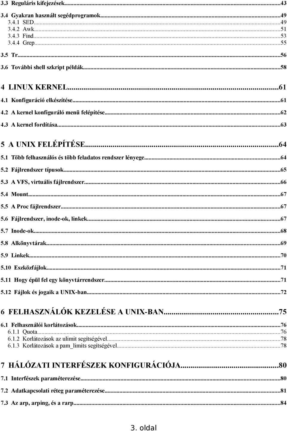 ..65 5.3 A VFS, virtuális fájlrendszer...66 5.4 Mount...67 5.5 A Proc fájlrendszer...67 5.6 Fájlrendszer, inode-ok, linkek...67 5.7 Inode-ok...68 5.8 Alkönyvtárak...69 5.9 Linkek...70 5.