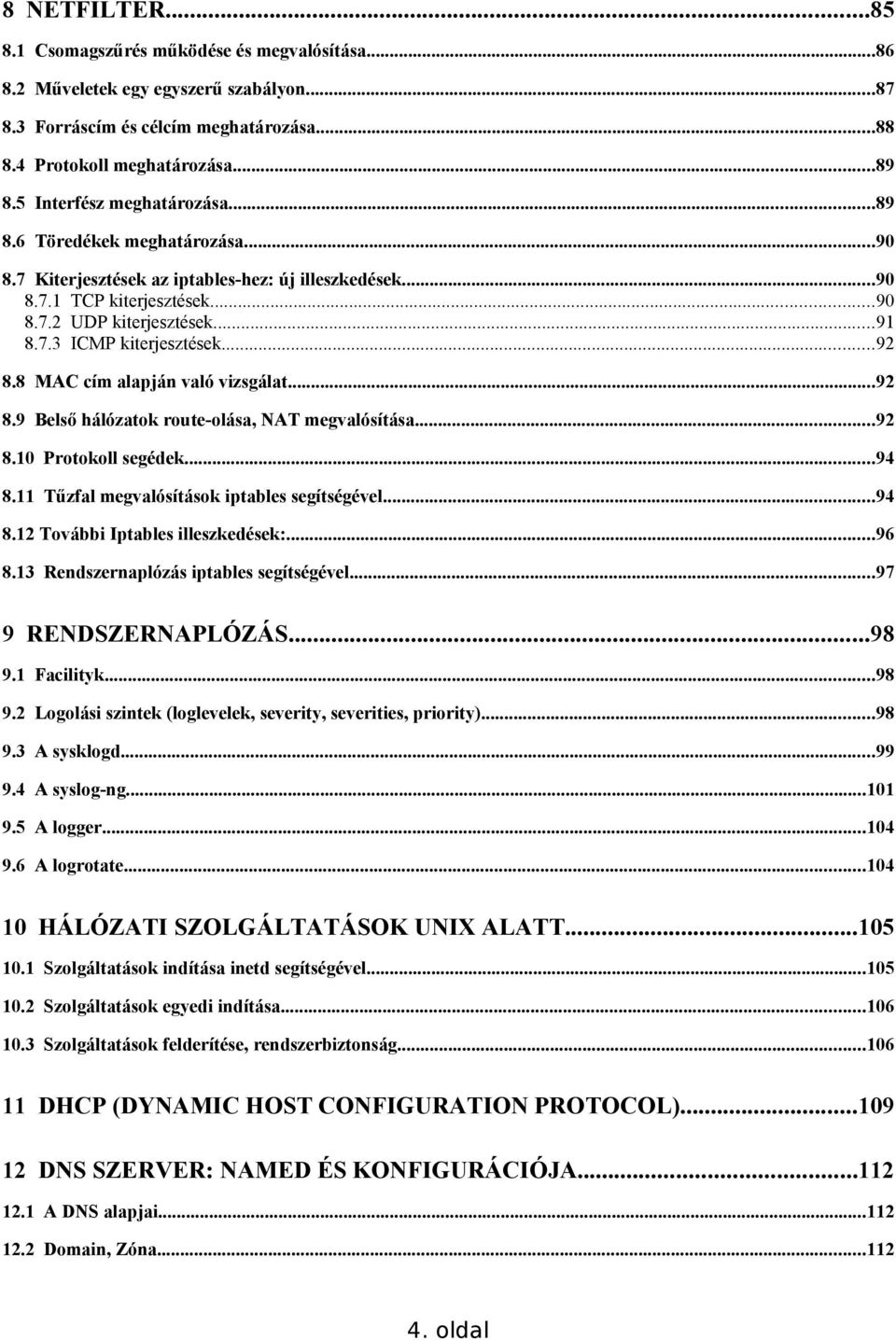 ..92 8.8 MAC cím alapján való vizsgálat...92 8.9 Belső hálózatok route-olása, NAT megvalósítása...92 8.10 Protokoll segédek...94 8.11 Tűzfal megvalósítások iptables segítségével...94 8.12 További Iptables illeszkedések:.