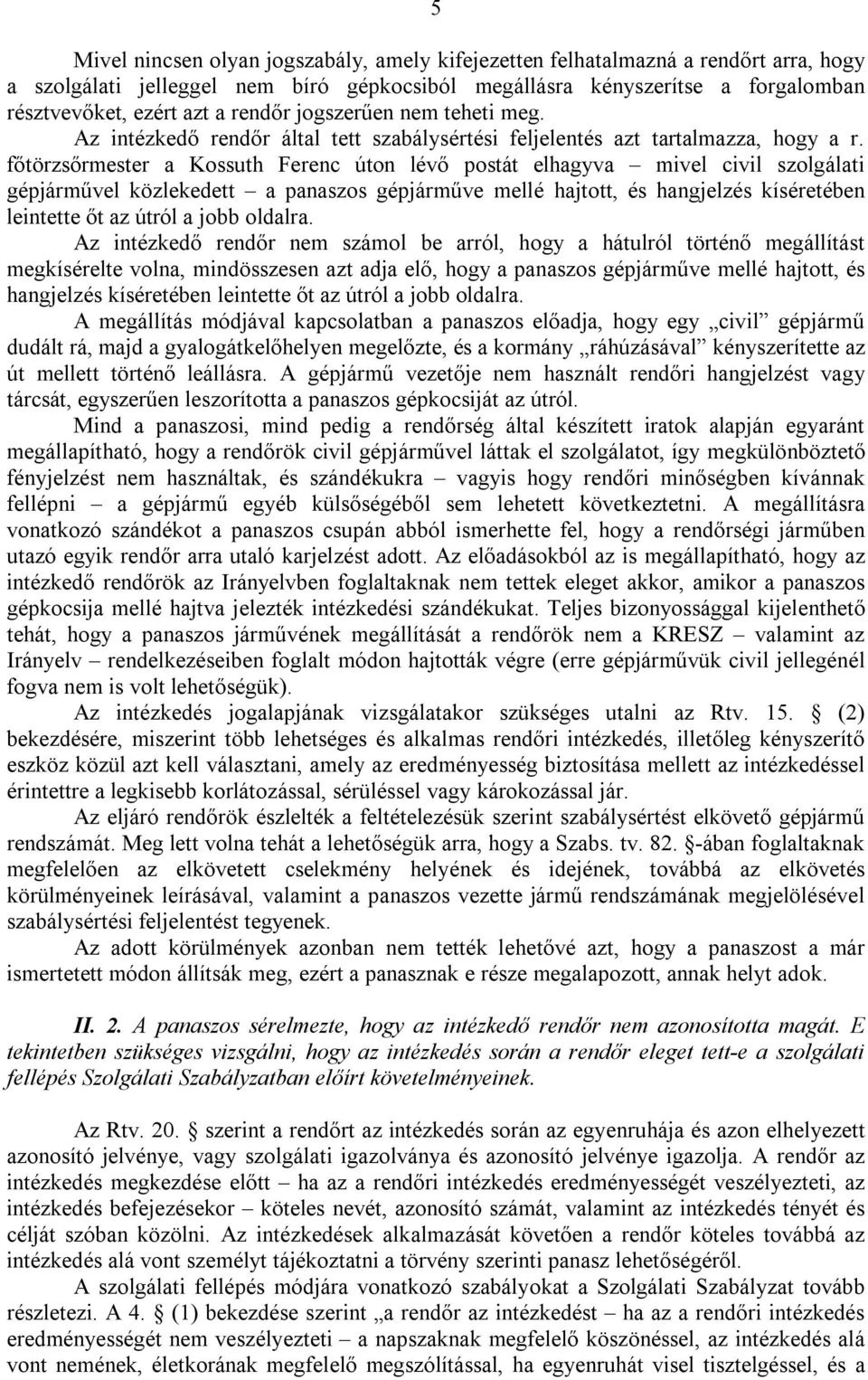 főtörzsőrmester a Kossuth Ferenc úton lévő postát elhagyva mivel civil szolgálati gépjárművel közlekedett a panaszos gépjárműve mellé hajtott, és hangjelzés kíséretében leintette őt az útról a jobb