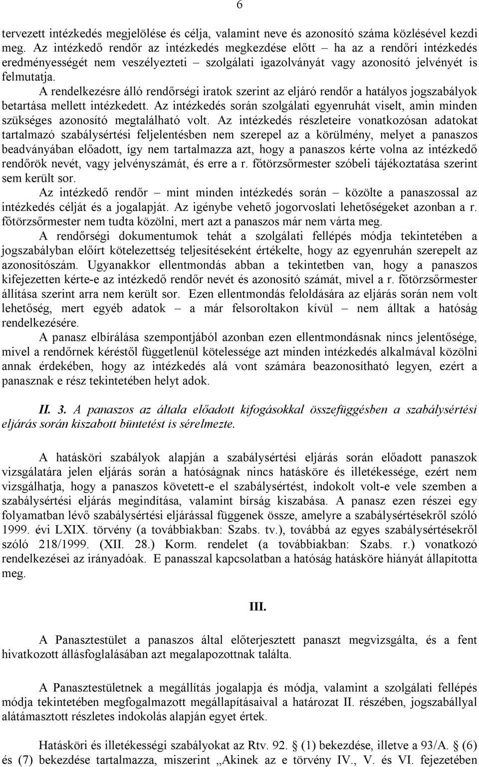 A rendelkezésre álló rendőrségi iratok szerint az eljáró rendőr a hatályos jogszabályok betartása mellett intézkedett.