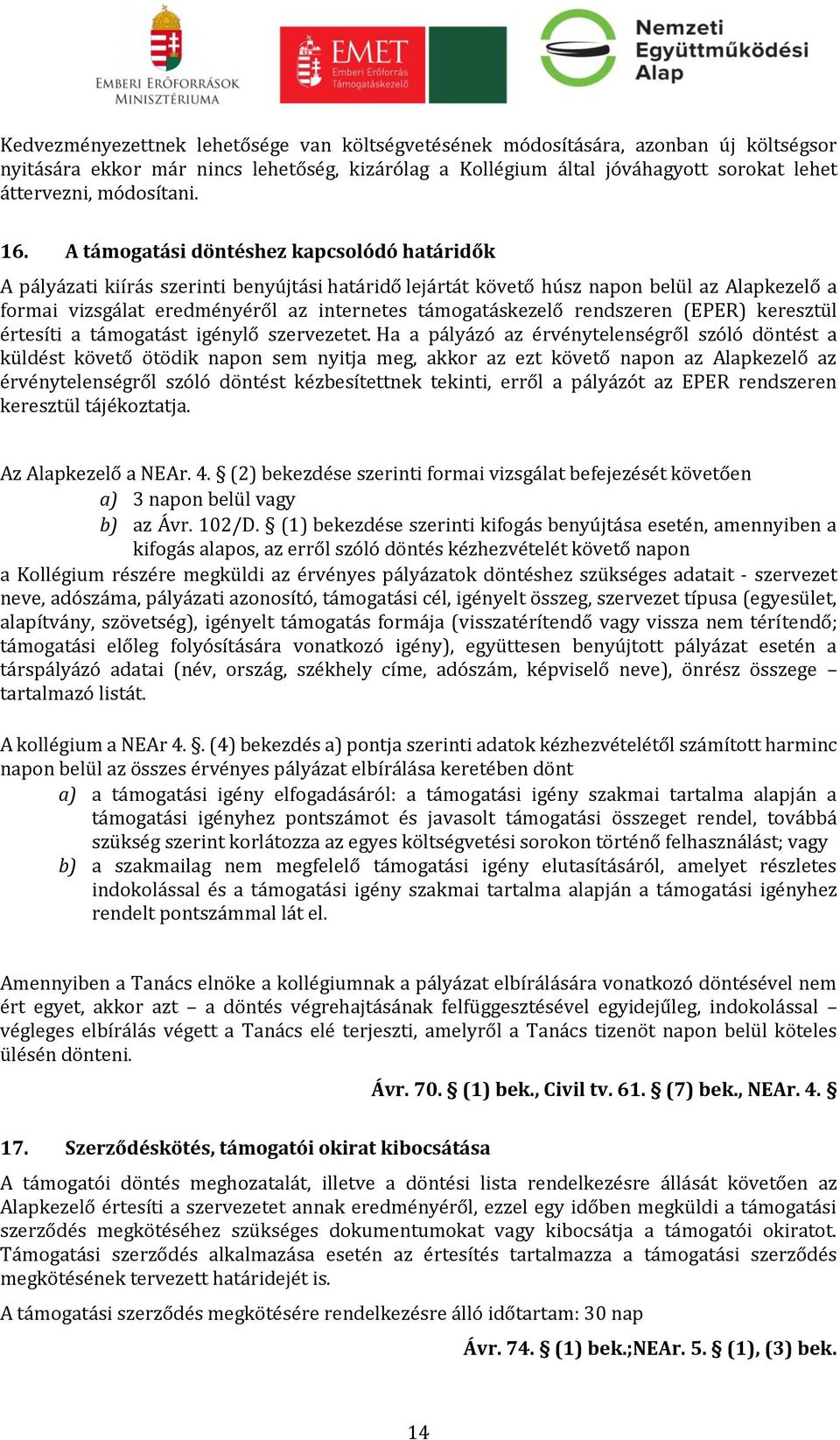 A támogatási döntéshez kapcsolódó határidők A pályázati kiírás szerinti benyújtási határidő lejártát követő húsz napon belül az Alapkezelő a formai vizsgálat eredményéről az internetes