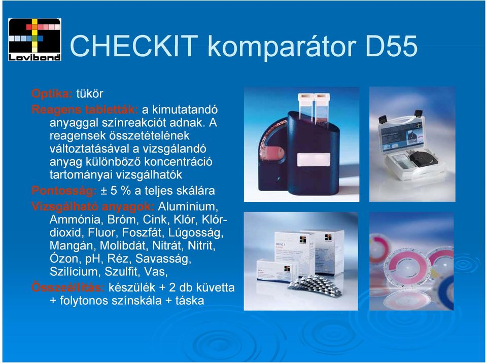 5 % a teljes skálára Vizsgálható anyagok: Alumínium, Ammónia, Bróm, Cink, Klór, Klór- dioxid, Fluor, Foszfát, Lúgosság,