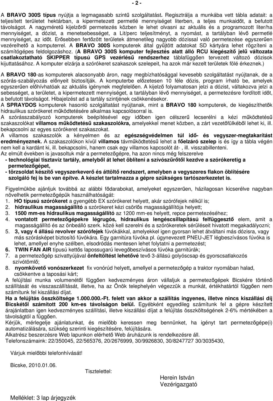 A nagyméret kijelz r l permetezés közben le lehet olvasni az aktuális és a programozott liter/ha mennyiséget, a dózist, a menetsebességet, a Lit/perc teljesítményt, a nyomást, a tartályban lév