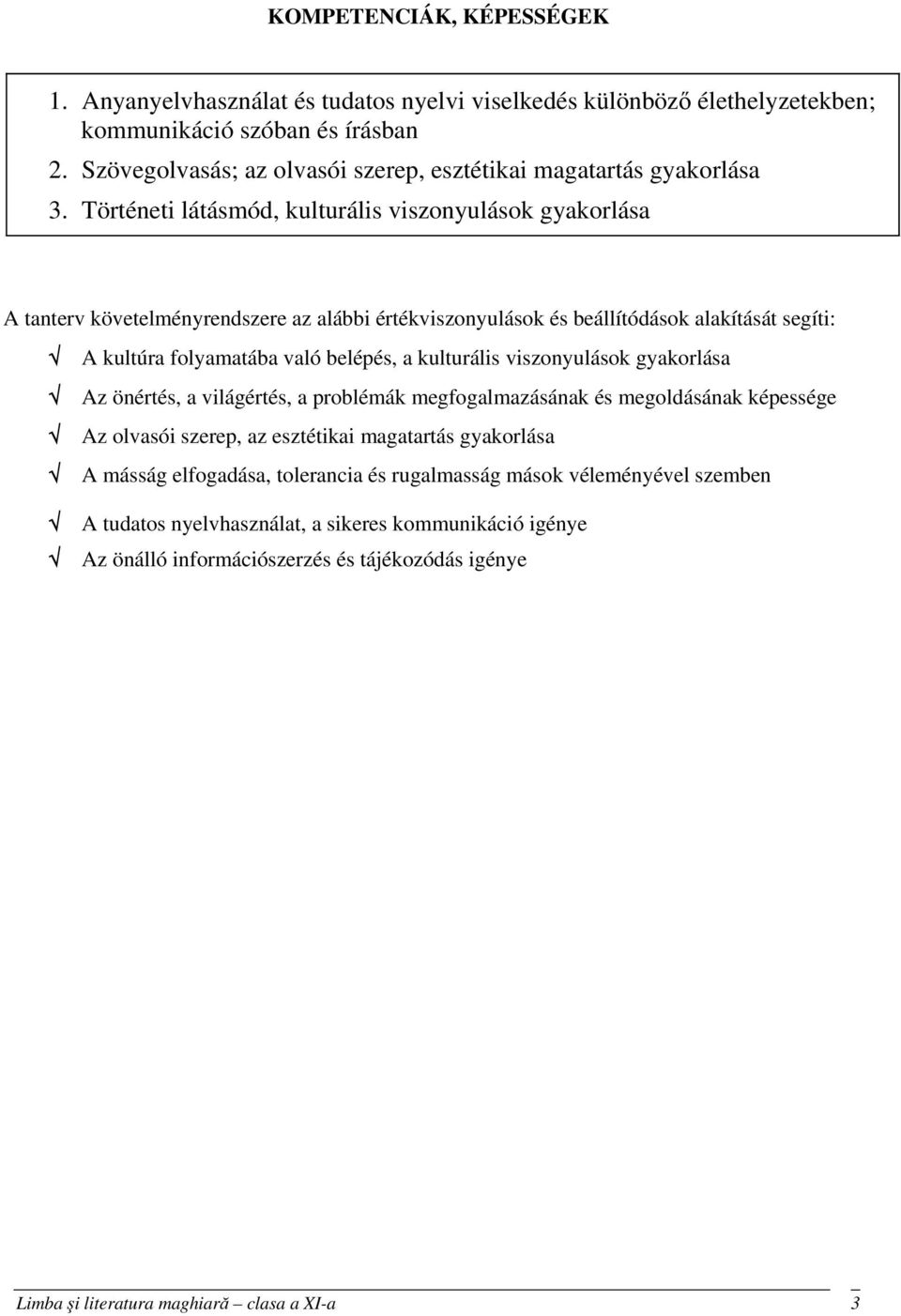 Történeti látásmód, kulturális viszonyulások gyakorlása A tanterv követelményrendszere az alábbi értékviszonyulások és beállítódások alakítását segíti: A kultúra folyamatába való belépés, a