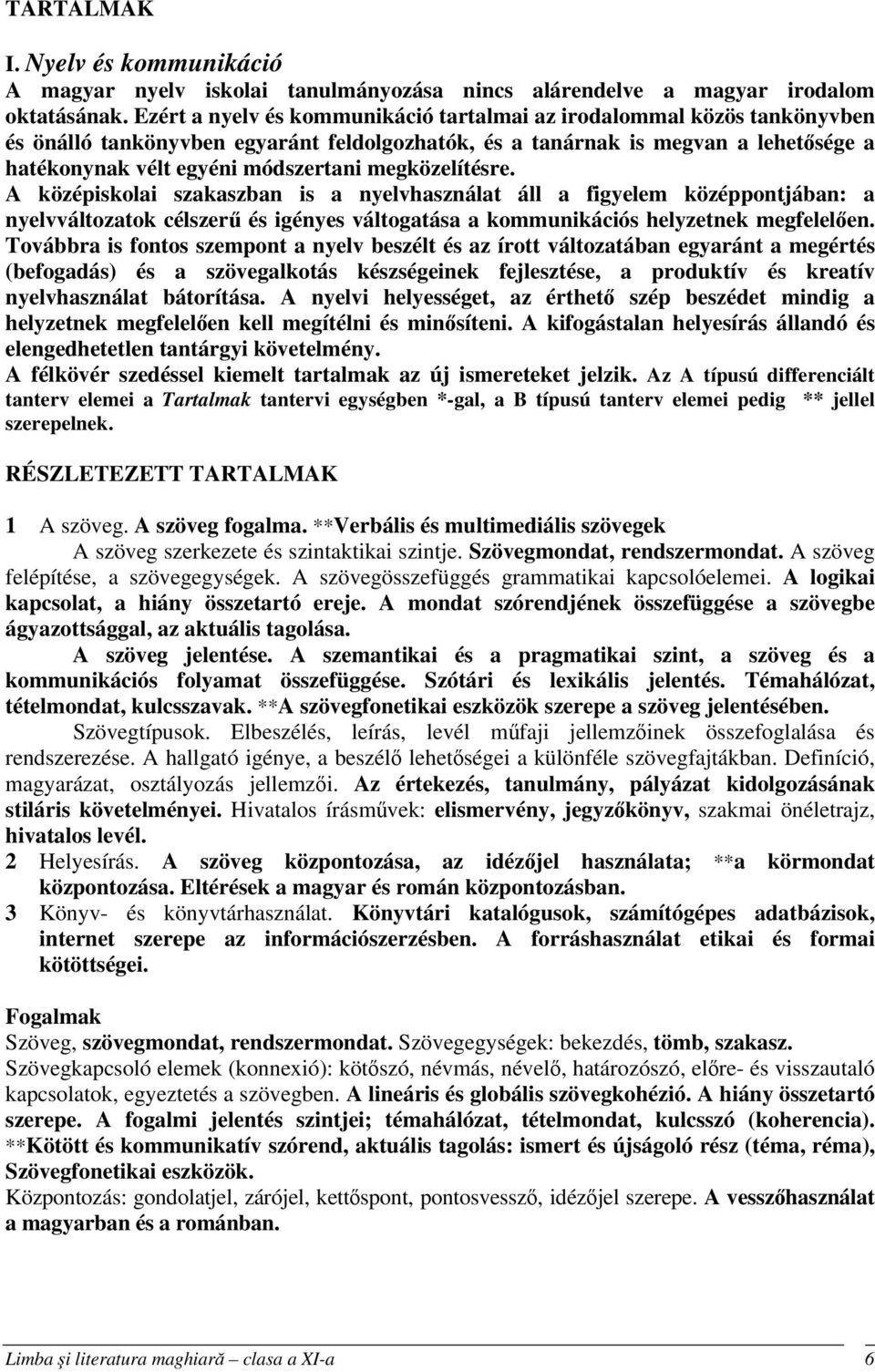 megközelítésre. A középiskolai szakaszban is a nyelvhasználat áll a figyelem középpontjában: a nyelvváltozatok célszerű és igényes váltogatása a kommunikációs helyzetnek megfelelően.