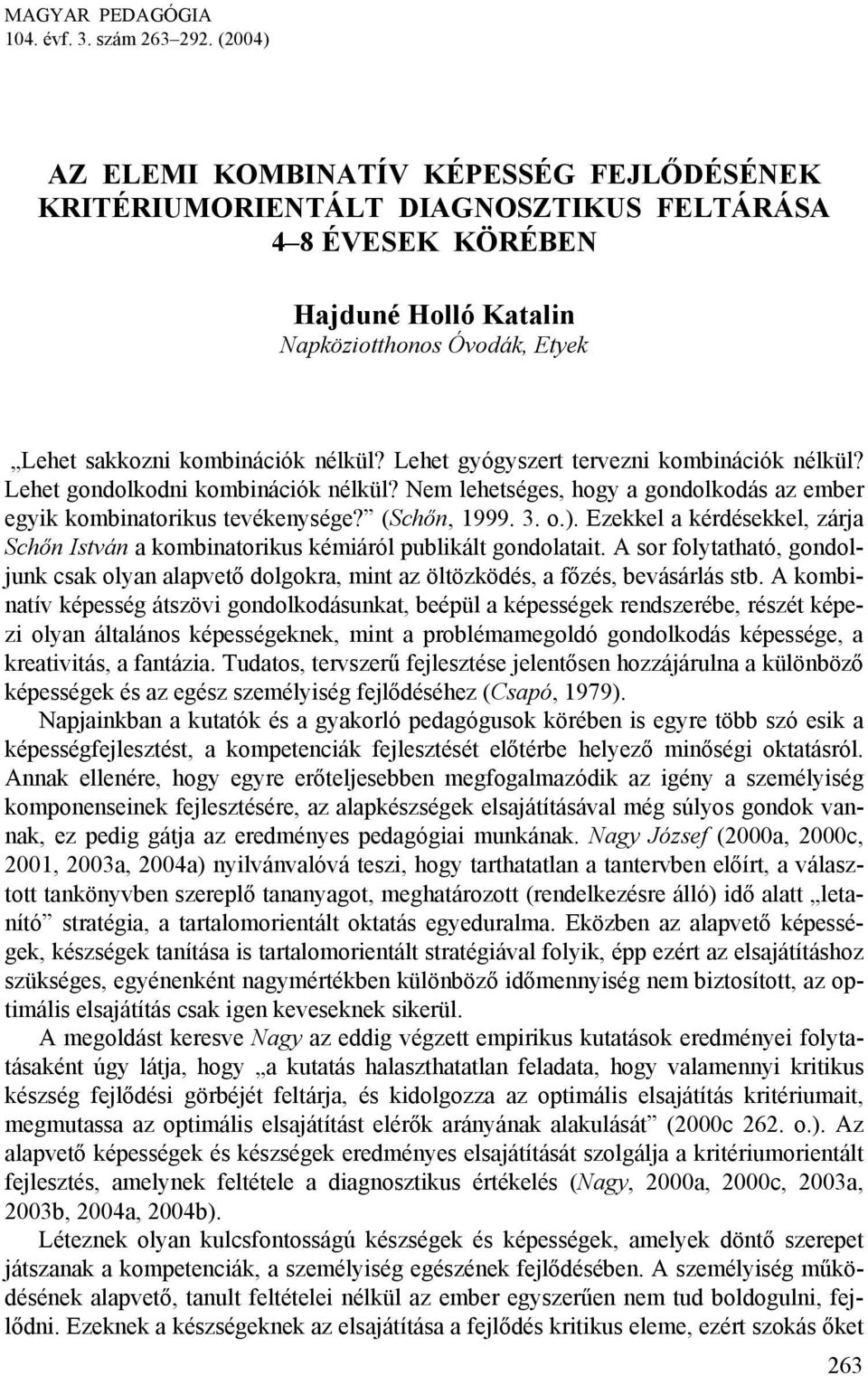 Lehet gyógyszert tervezni kombinációk nélkül? Lehet gondolkodni kombinációk nélkül? Nem lehetséges, hogy a gondolkodás az ember egyik kombinatorikus tevékenysége? (Schőn, 1999. 3. o.).