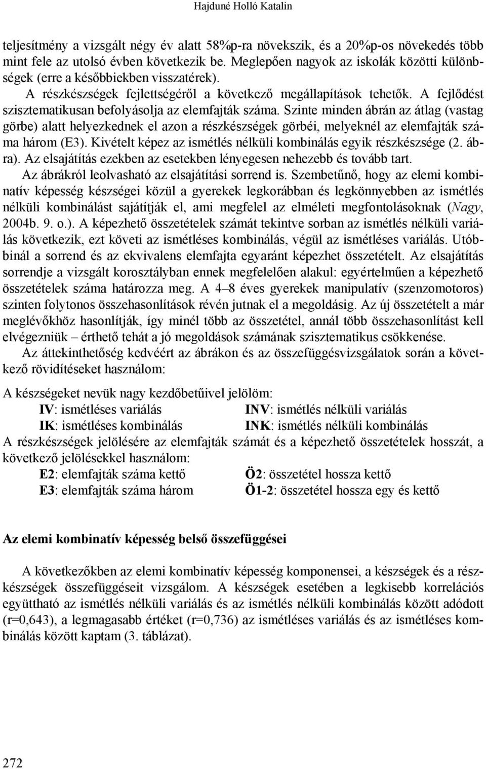 A fejlődést szisztematikusan befolyásolja az elemfajták száma. Szinte minden ábrán az átlag (vastag görbe) alatt helyezkednek el azon a részkészségek görbéi, melyeknél az elemfajták száma három (E3).