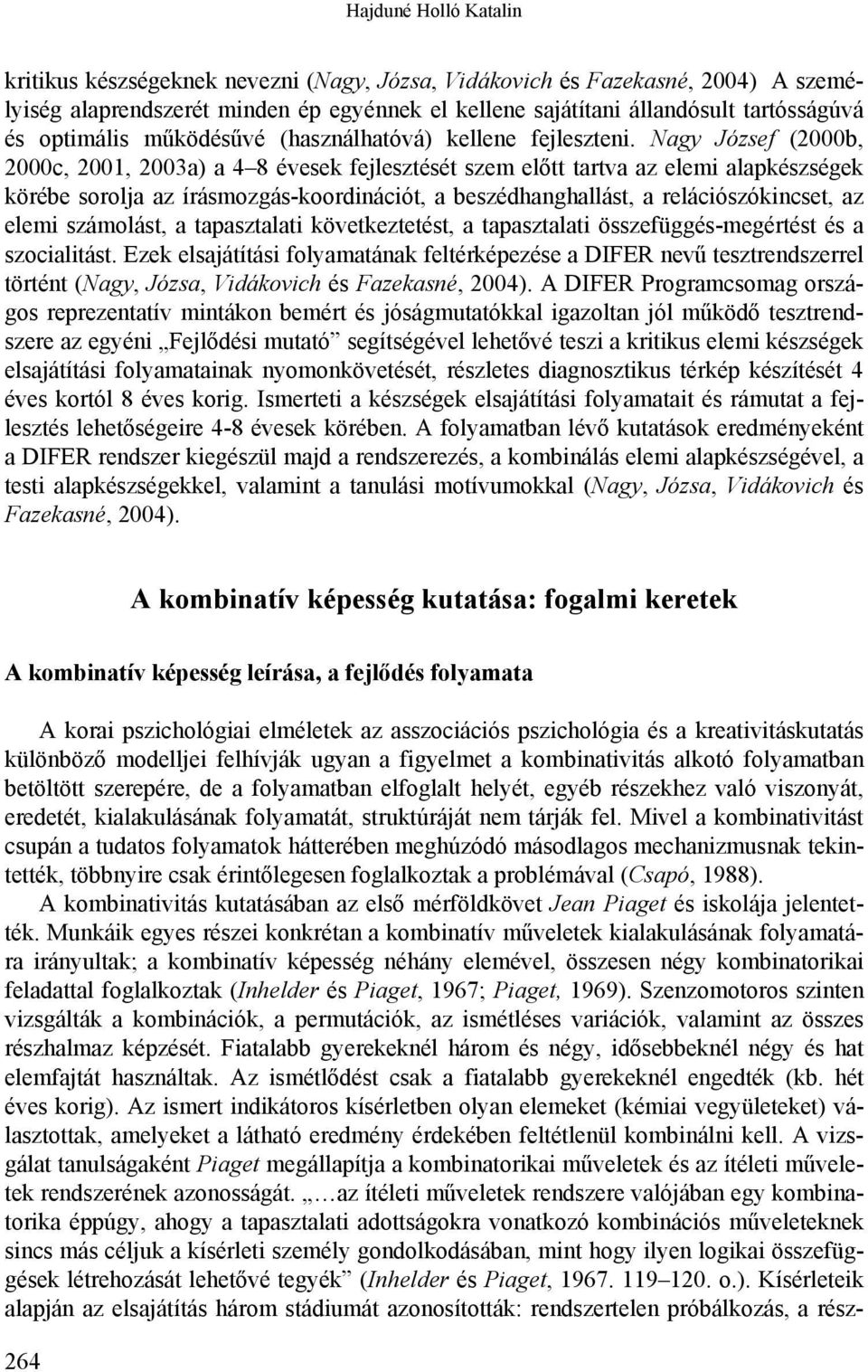 Nagy József (2000b, 2000c, 2001, 2003a) a 4 8 évesek fejlesztését szem előtt tartva az elemi alapkészségek körébe sorolja az írásmozgás-koordinációt, a beszédhanghallást, a relációszókincset, az