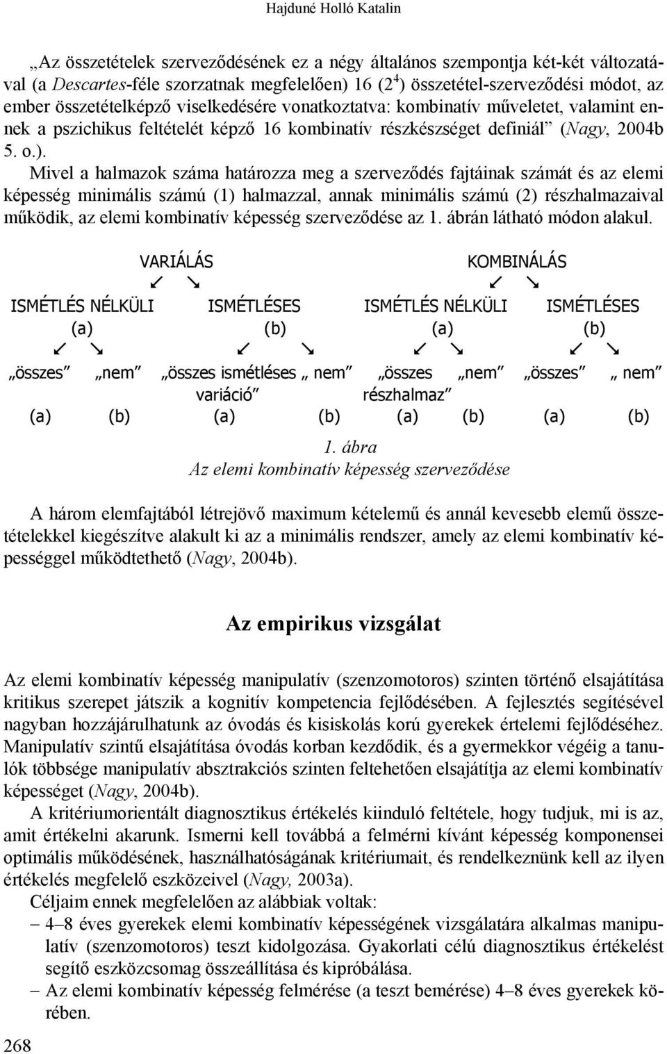 Mivel a halmazok száma határozza meg a szerveződés fajtáinak számát és az elemi képesség minimális számú (1) halmazzal, annak minimális számú (2) részhalmazaival működik, az elemi kombinatív képesség