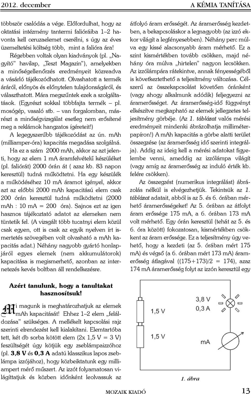 Nagyító havilap, Teszt Magazin ), amelyekben a minõségellenõrzés eredményeit közreadva a vásárló tájékozódhatott. Olvashatott a termék áráról, elõnyös és elõnytelen tulajdonságáról, és választhatott.